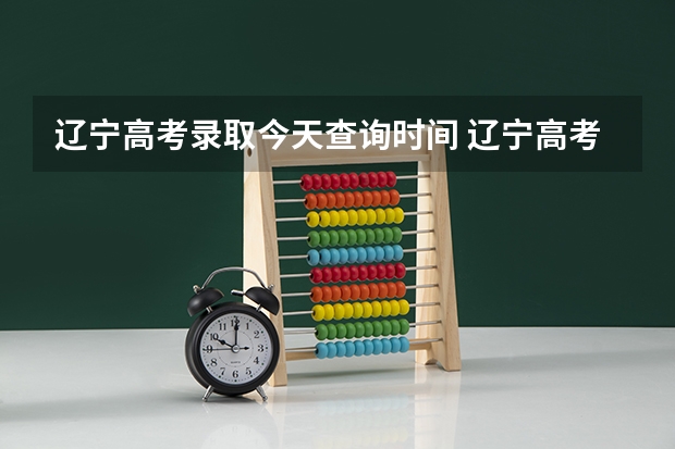 辽宁高考录取今天查询时间 辽宁高考录取结果查询