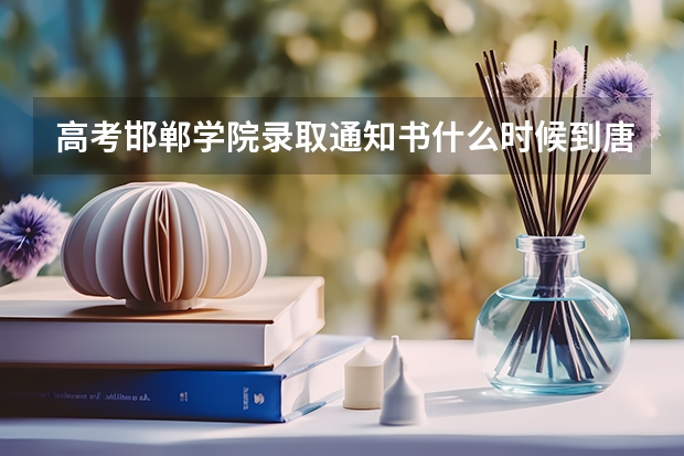 高考邯郸学院录取通知书什么时候到唐山?