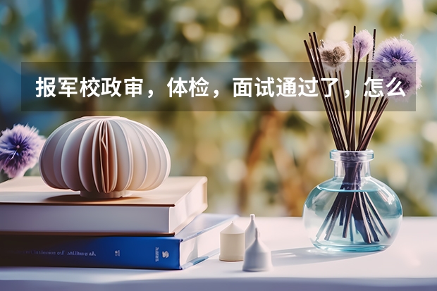 报军校政审,体检,面试通过了,怎么知道有没有录取