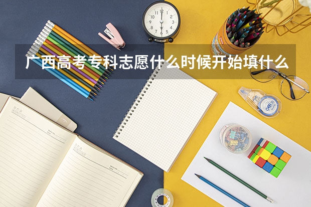 广西高考专科志愿什么时候开始填什么时候截止?