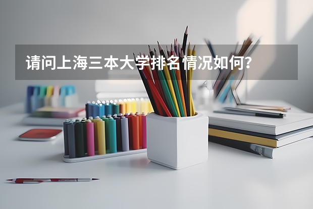 请问上海三本大学排名情况如何?