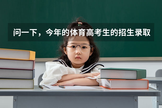 问一下，今年的体育高考生的招生录取情况，啥时候能查啊？怎么查？谢了！
