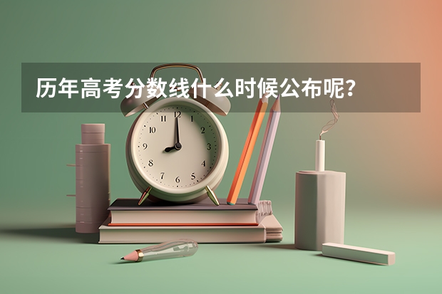 历年高考分数线什么时候公布呢?