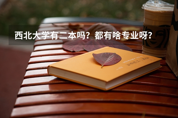 西北大学有二本吗?都有啥专业呀? 三本和一本在一个校区吗?