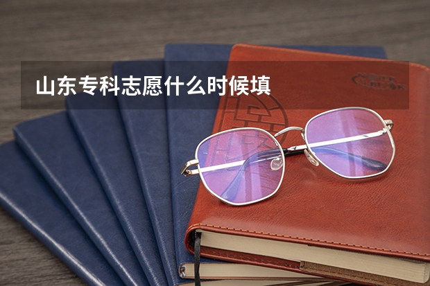 山东专科志愿什么时候填