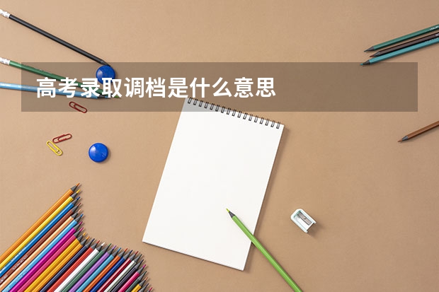 高考录取调档是什么意思