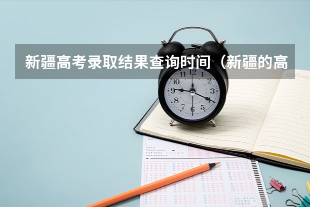 新疆高考录取结果查询时间(新疆的高考录取通知书到几号下来)