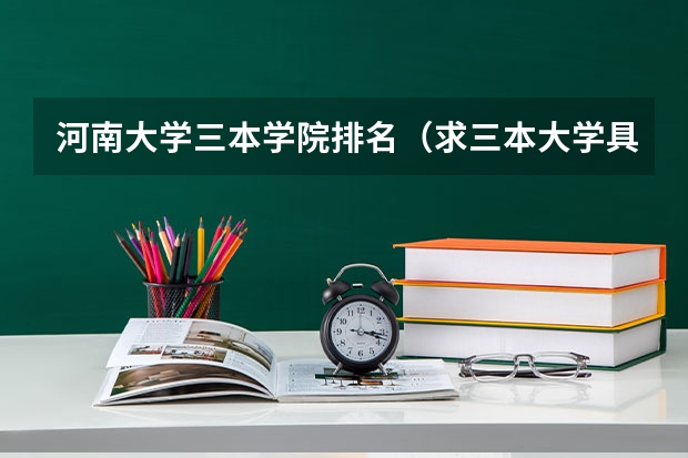 河南大学三本学院排名(求三本大学具体的排名)