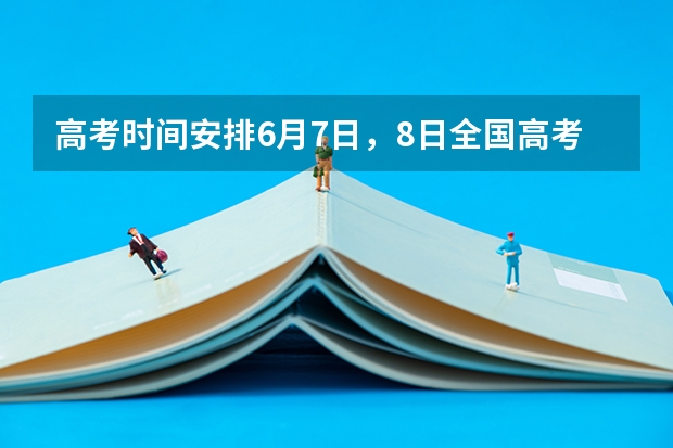 高考时间安排6月7日，8日全国高考 各省高考成绩什么时候公布