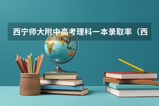 西宁师大附中高考理科一本录取率(西宁二中高考升学率)