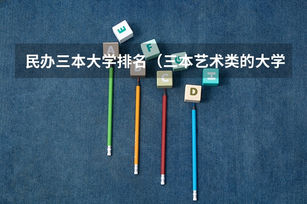民办三本大学排名（三本艺术类的大学排名？）