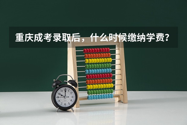 重庆成考录取后,什么时候缴纳学费?