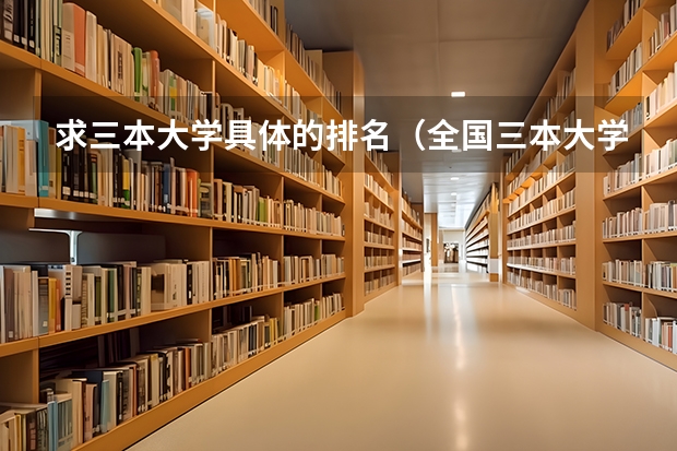 求三本大学具体的排名(全国三本大学排名榜?)
