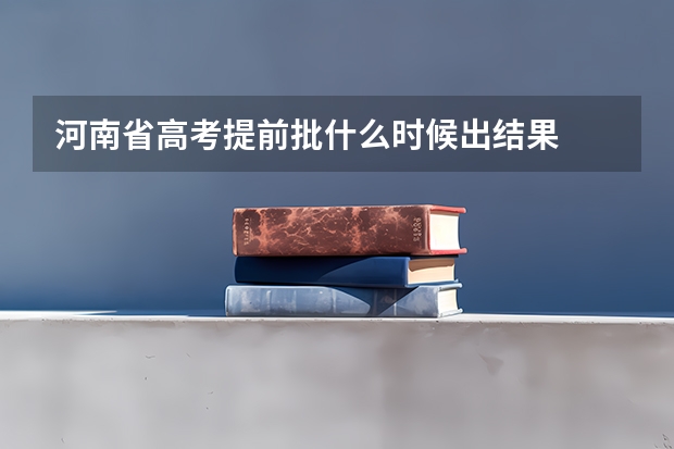 河南省高考提前批什么时候出结果