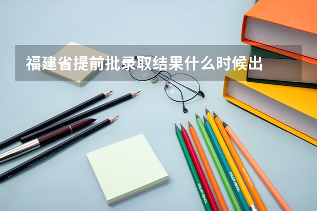 福建省提前批录取结果什么时候出