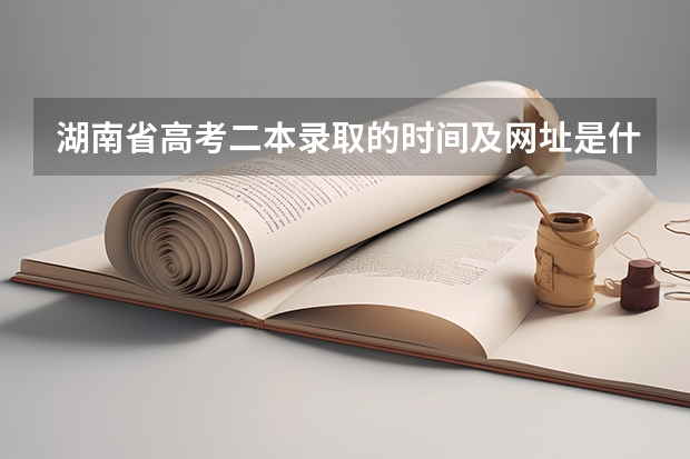 湖南省高考二本录取的时间及网址是什么？？