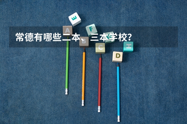 常德有哪些二本、三本学校？