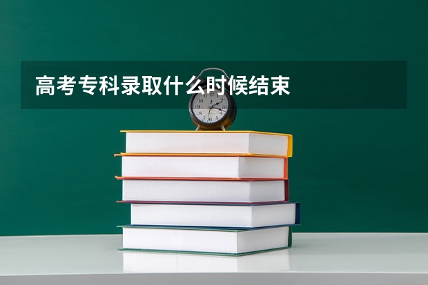 高考专科录取什么时候结束