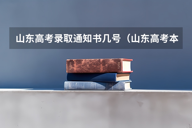 山东高考录取通知书几号(山东高考本科录取工作结束时间)