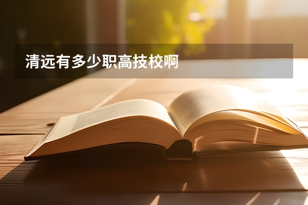 清远有多少职高技校啊