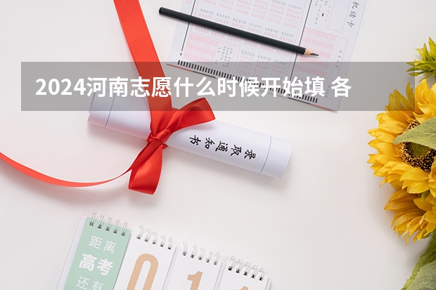 2024河南志愿什么时候开始填 各批次志愿填报时间公布