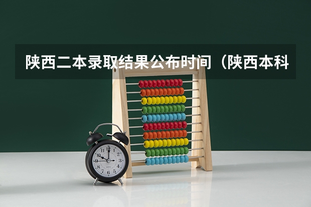 陕西二本录取结果公布时间(陕西本科二批录取结果公布时间)