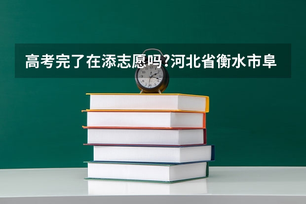高考完了在添志愿吗?河北省衡水市阜城