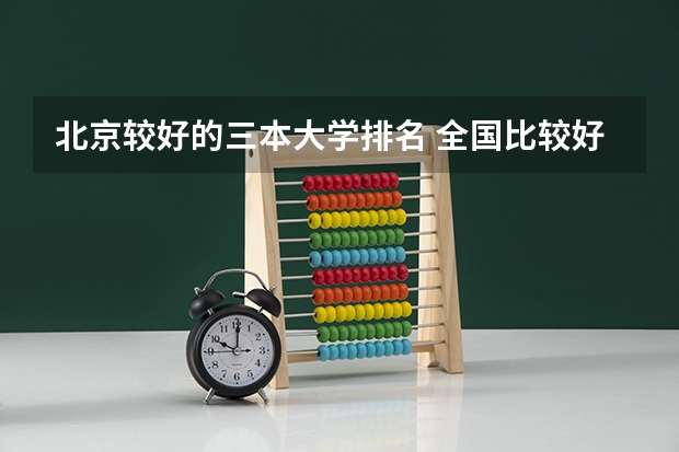 北京较好的三本大学排名 全国比较好的三本院校