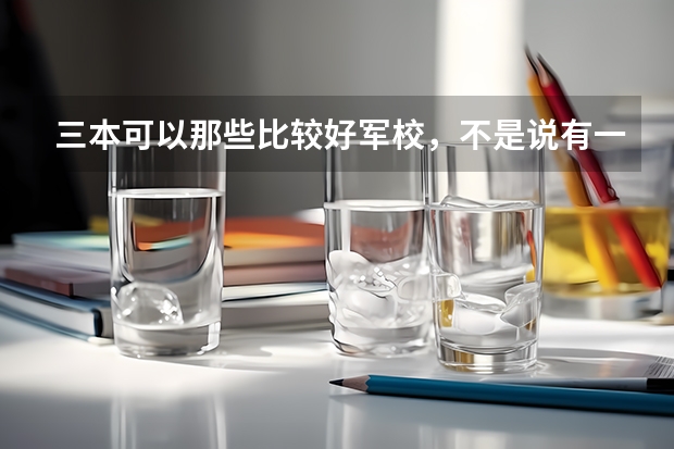 三本可以那些比较好军校,不是说有一个士官军校,那个上出来怎么样,急求????