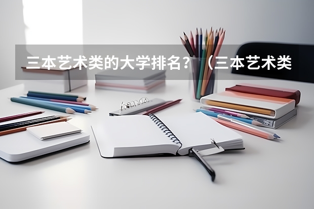 三本艺术类的大学排名？（三本艺术类的大学排名）
