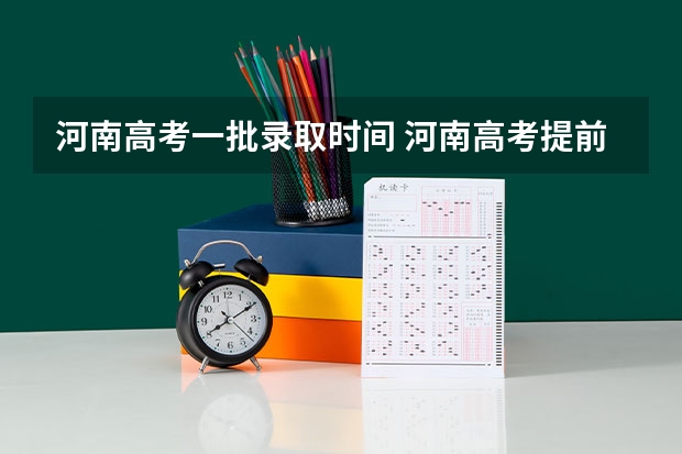 河南高考一批录取时间 河南高考提前批录取结果查询时间