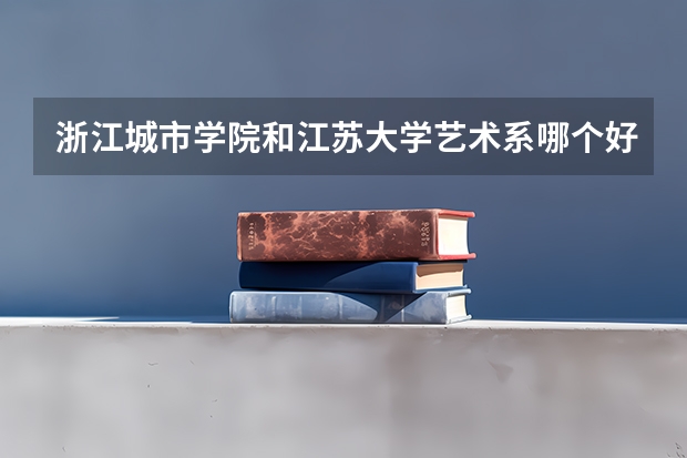 浙江城市学院和江苏大学艺术系哪个好