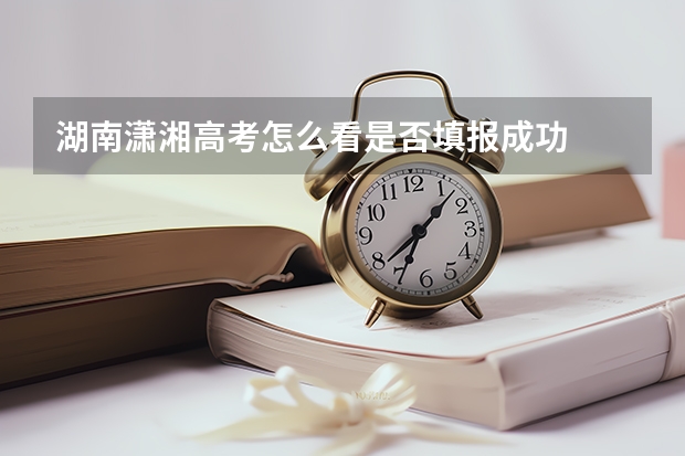 湖南潇湘高考怎么看是否填报成功