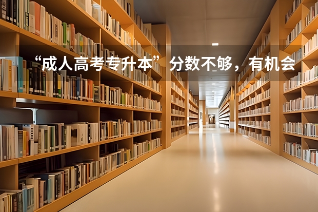 “成人高考专升本”分数不够,有机会补录吗?