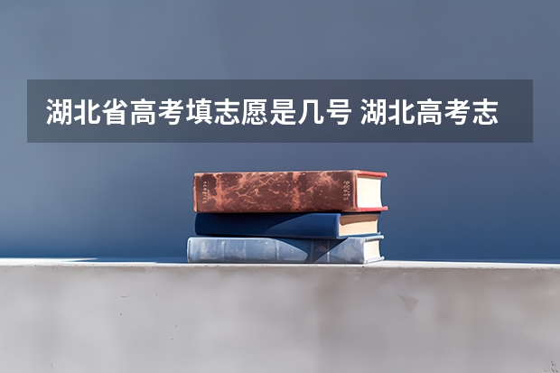 湖北省高考填志愿是几号 湖北高考志愿填写时间