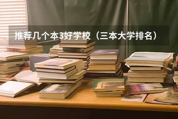 推荐几个本3好学校(三本大学排名)