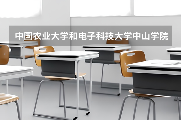 中国农业大学和电子科技大学中山学院哪个更好 历年录取分数线对比