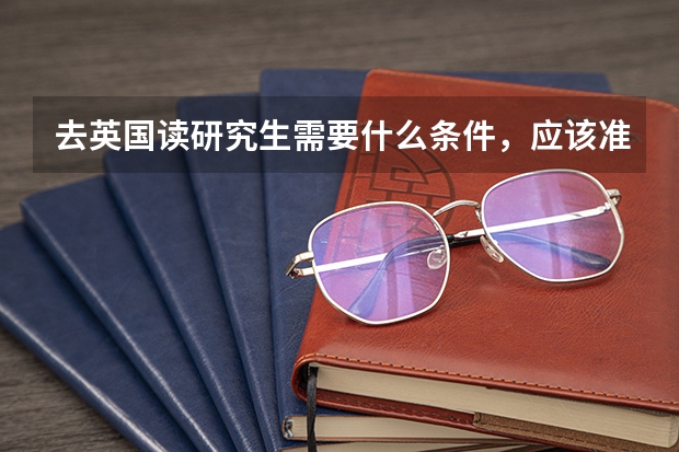 去英国读研究生需要什么条件,应该准备些什么?