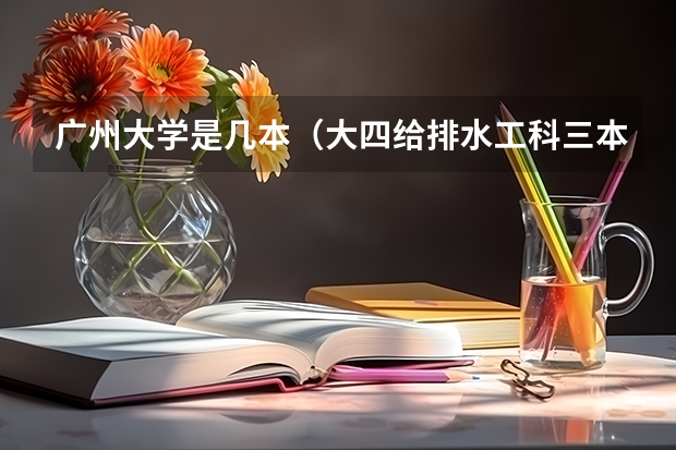 广州大学是几本（大四给排水工科三本女生好迷茫）