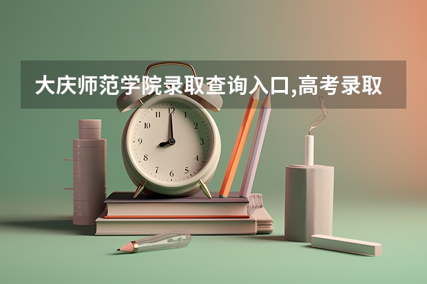 大庆师范学院录取查询入口,高考录取结果查询网址登录(全国2023年各省成人高考报名入口?)
