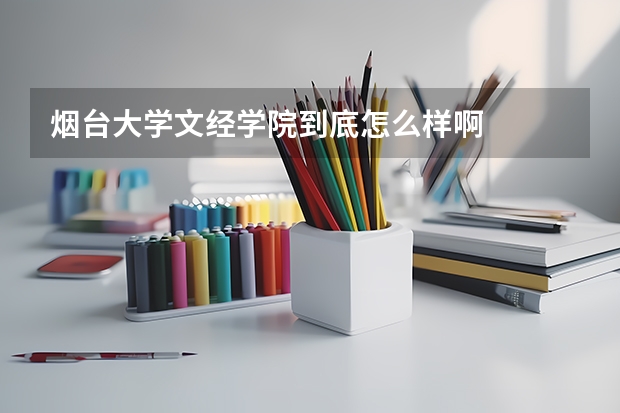 烟台大学文经学院到底怎么样啊