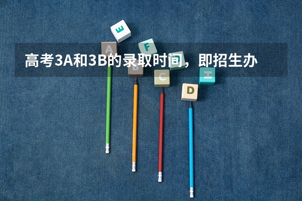 高考3A和3B的录取时间,即招生办录取3A和3B的截取时间是什么时候