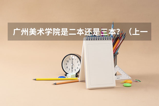 广州美术学院是二本还是三本？（上一个三本好还是书法艺术生好）