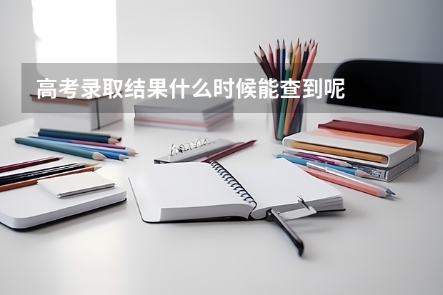 高考录取结果什么时候能查到呢