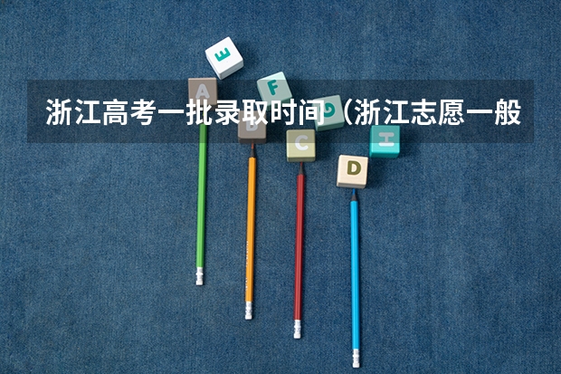 浙江高考一批录取时间（浙江志愿一般几天出结果）
