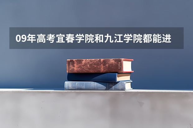 09年高考宜春学院和九江学院都能进,那进个哪个更好 ?