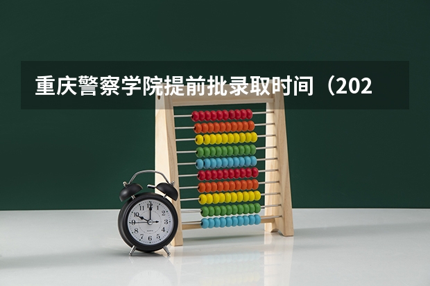 重庆警察学院提前批录取时间(2023重庆本科批录取时间)