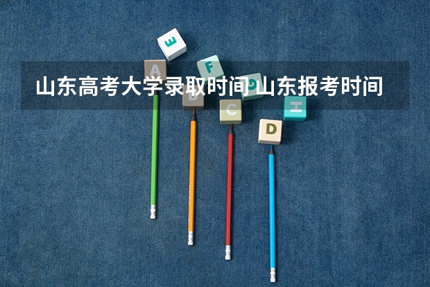山东高考大学录取时间 山东报考时间