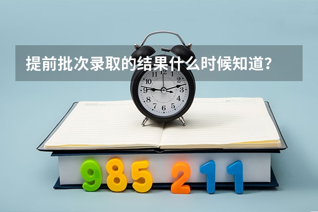 提前批次录取的结果什么时候知道?