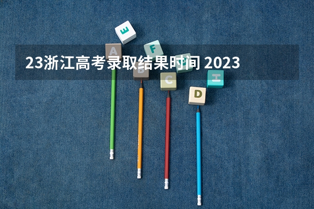 23浙江高考录取结果时间 2023年浙江高考录取时间